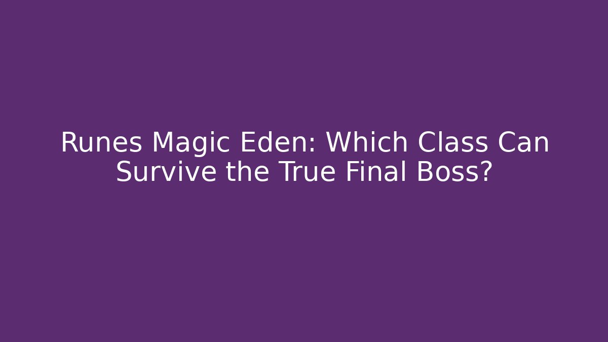 Runes Magic Eden: Which Class Can Survive the True Final Boss?