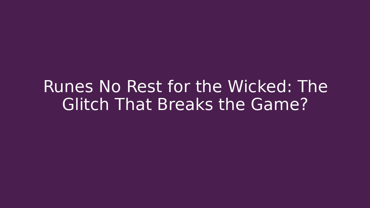 Runes No Rest for the Wicked: The Glitch That Breaks the Game?