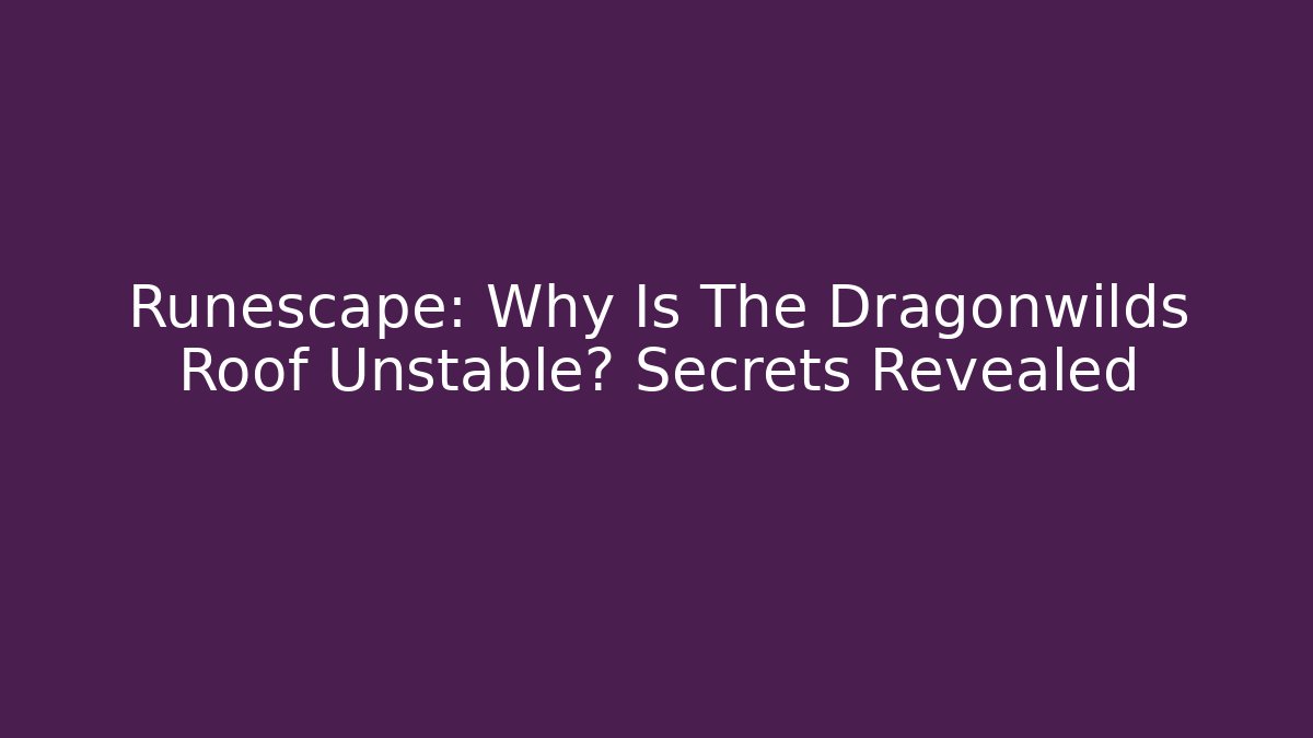 Runescape: Why Is The Dragonwilds Roof Unstable? Secrets Revealed