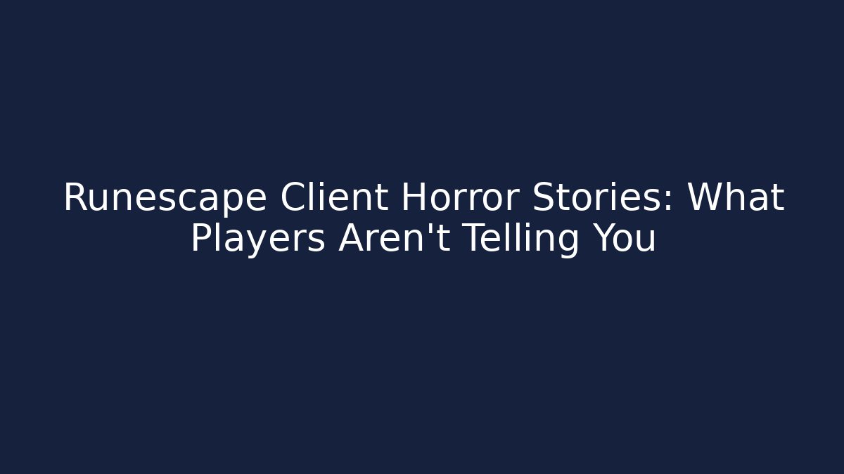 Runescape Client Horror Stories: What Players Aren't Telling You