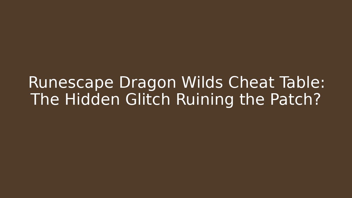 Runescape Dragon Wilds Cheat Table: The Hidden Glitch Ruining the Patch?