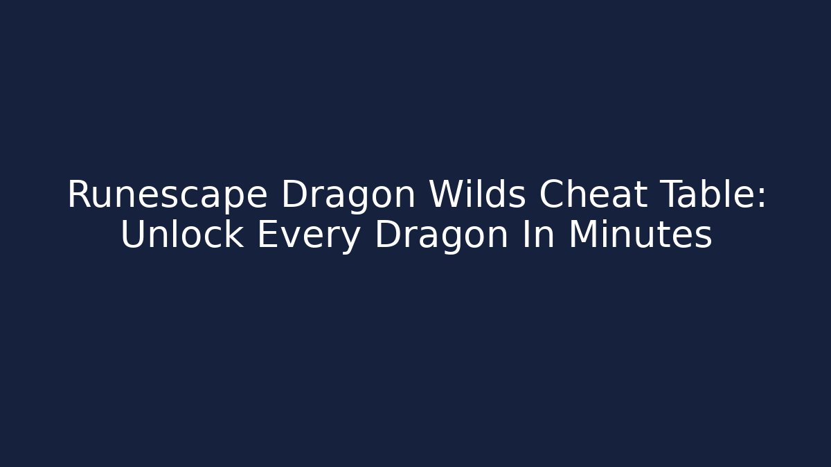 Runescape Dragon Wilds Cheat Table: Unlock Every Dragon In Minutes