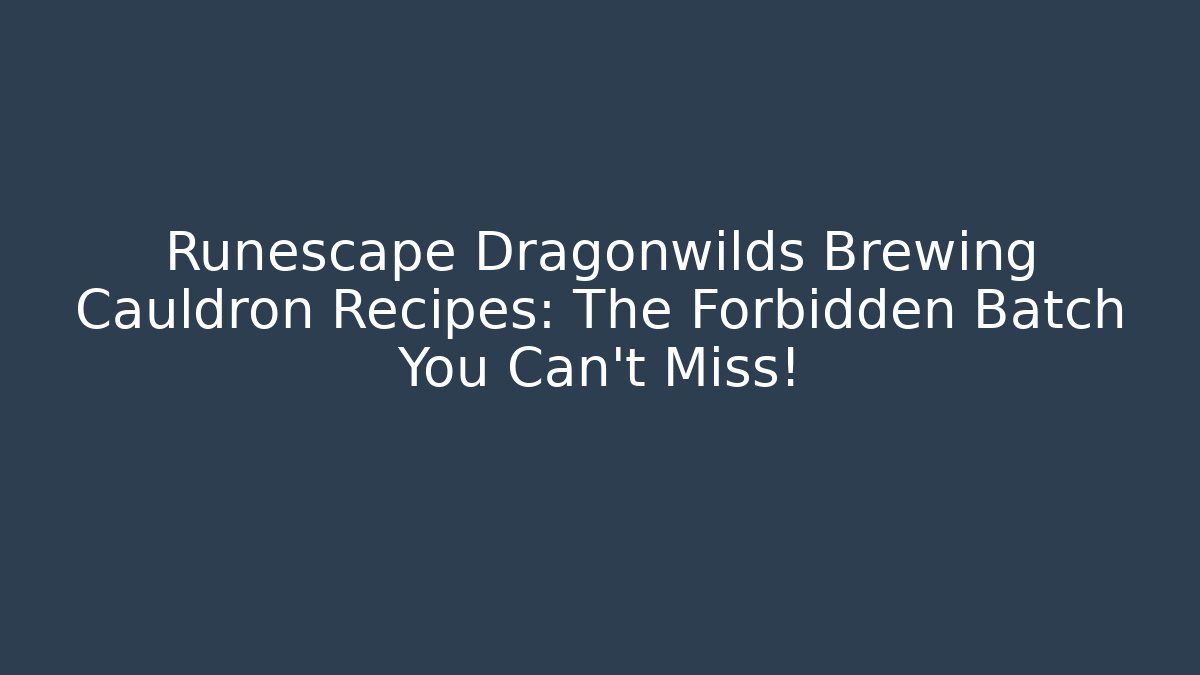 Runescape Dragonwilds Brewing Cauldron Recipes: The Forbidden Batch You Can't Miss! - Critter Realm