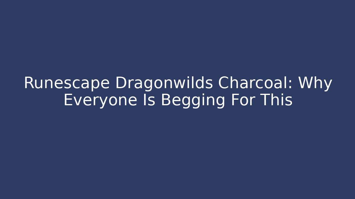 Runescape Dragonwilds Charcoal: Why Everyone Is Begging For This - Critter Realm