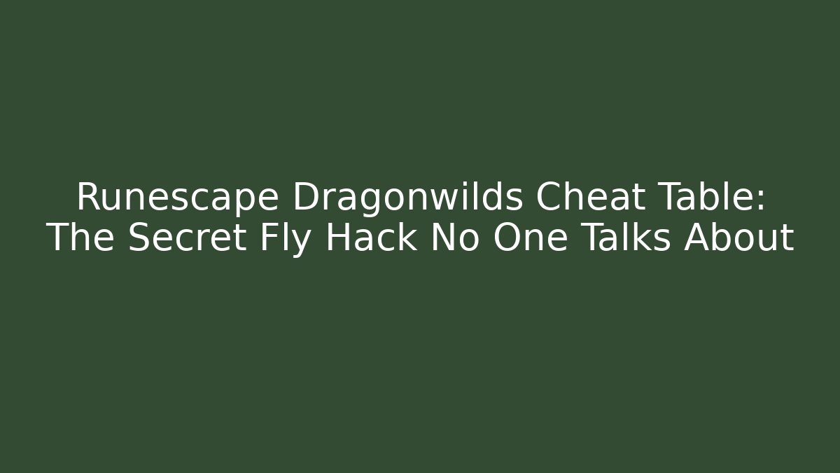 Runescape Dragonwilds Cheat Table: The Secret Fly Hack No One Talks About