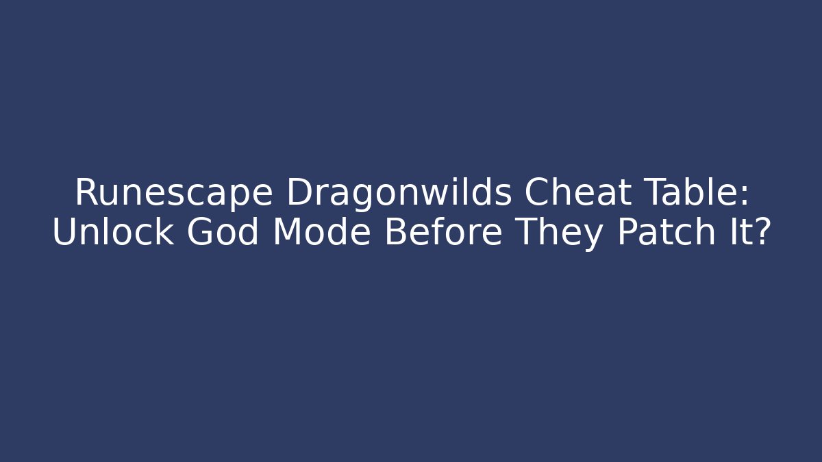 Runescape Dragonwilds Cheat Table: Unlock God Mode Before They Patch It?