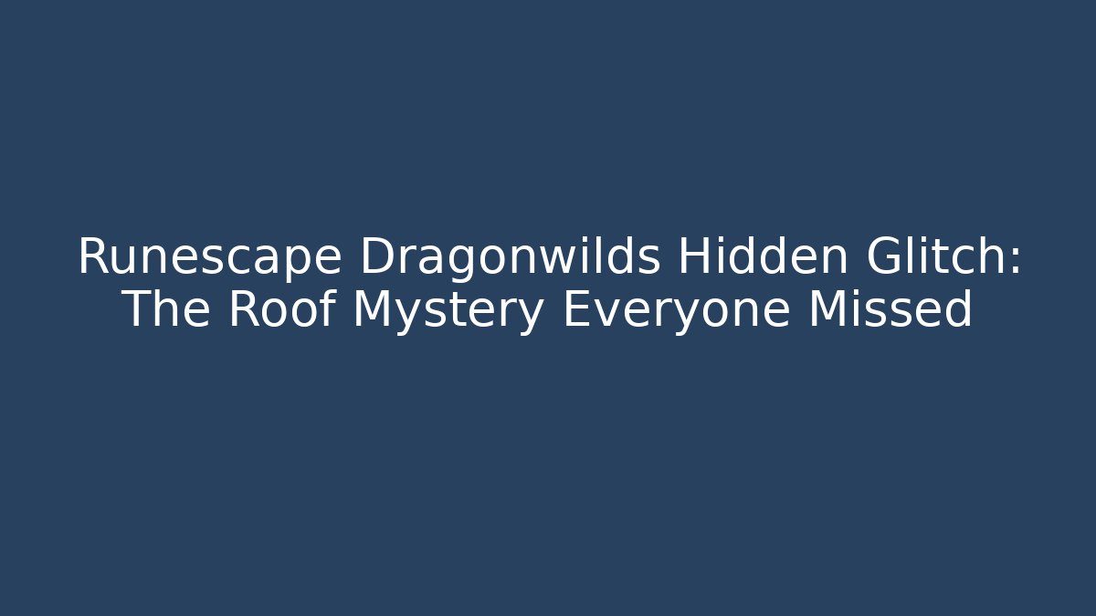 Runescape Dragonwilds Hidden Glitch: The Roof Mystery Everyone Missed