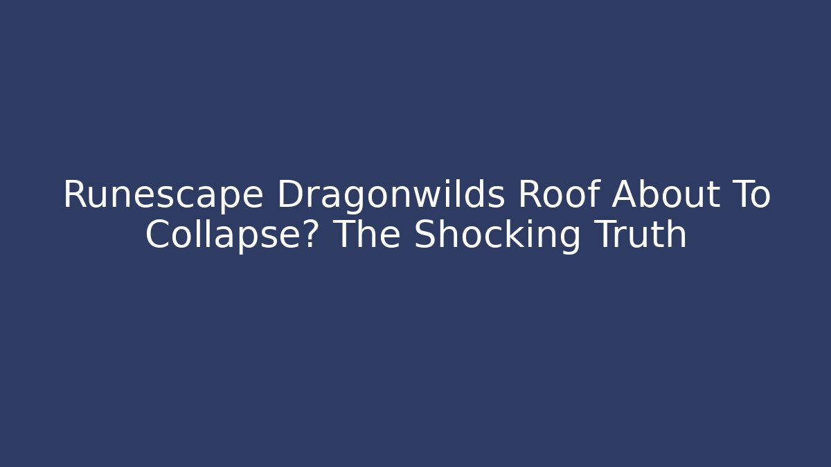 Runescape Dragonwilds Roof About To Collapse? The Shocking Truth - Critter Realm