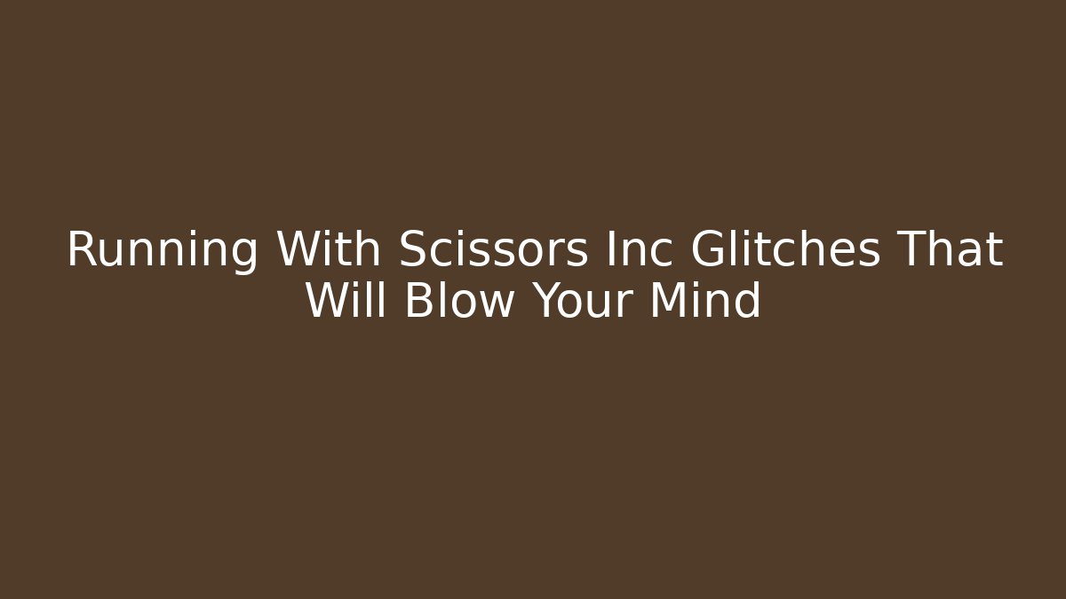 Running With Scissors Inc Glitches That Will Blow Your Mind