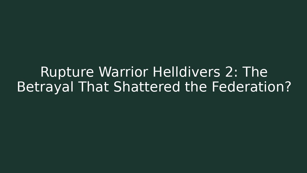 Rupture Warrior Helldivers 2: The Betrayal That Shattered the Federation?