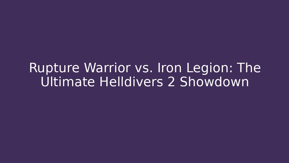Rupture Warrior vs. Iron Legion: The Ultimate Helldivers 2 Showdown