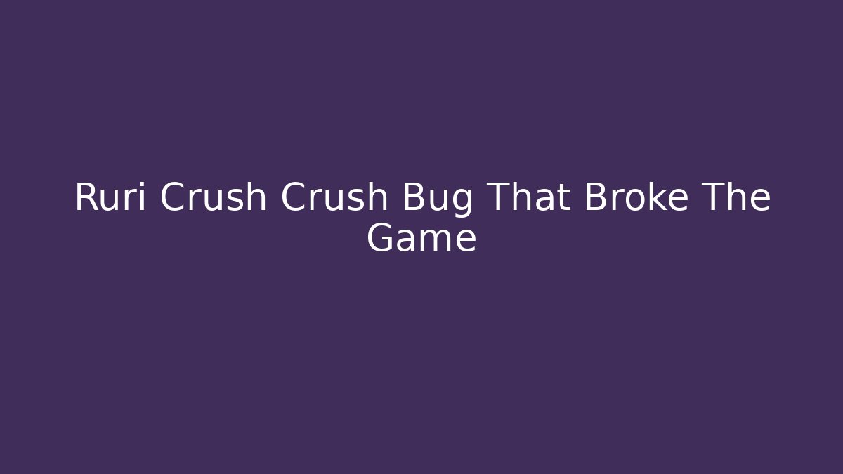 Ruri Crush Crush Bug That Broke The Game