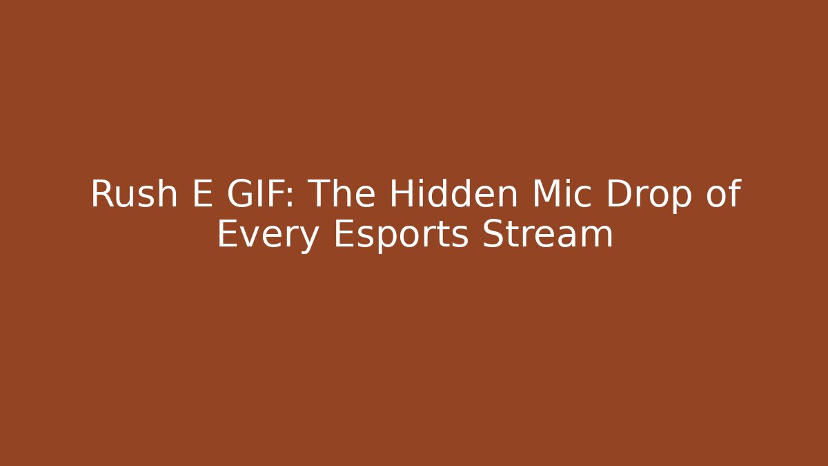Rush E GIF: The Hidden Mic Drop of Every Esports Stream
