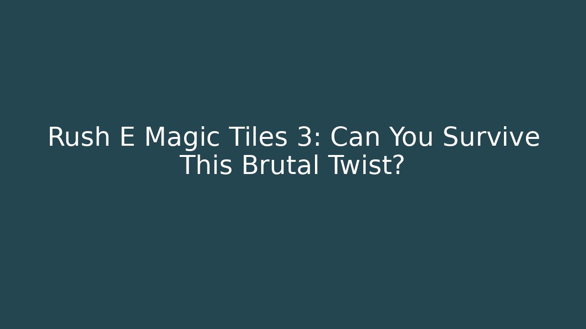 Rush E Magic Tiles 3: Can You Survive This Brutal Twist?
