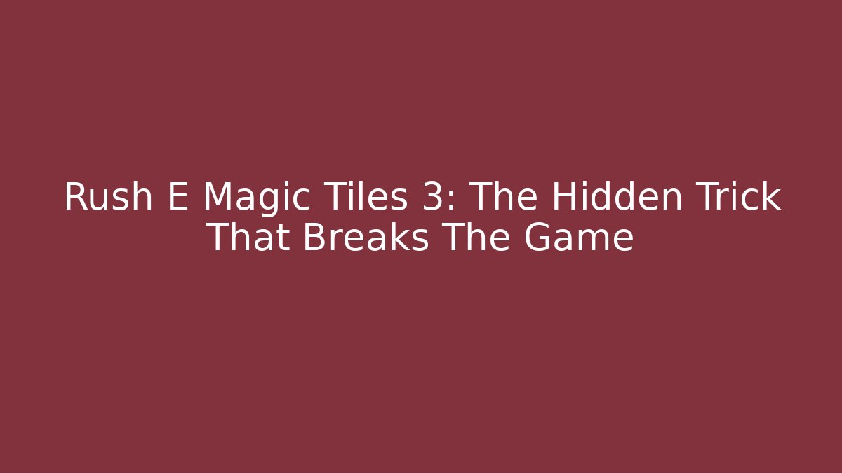 Rush E Magic Tiles 3: The Hidden Trick That Breaks The Game