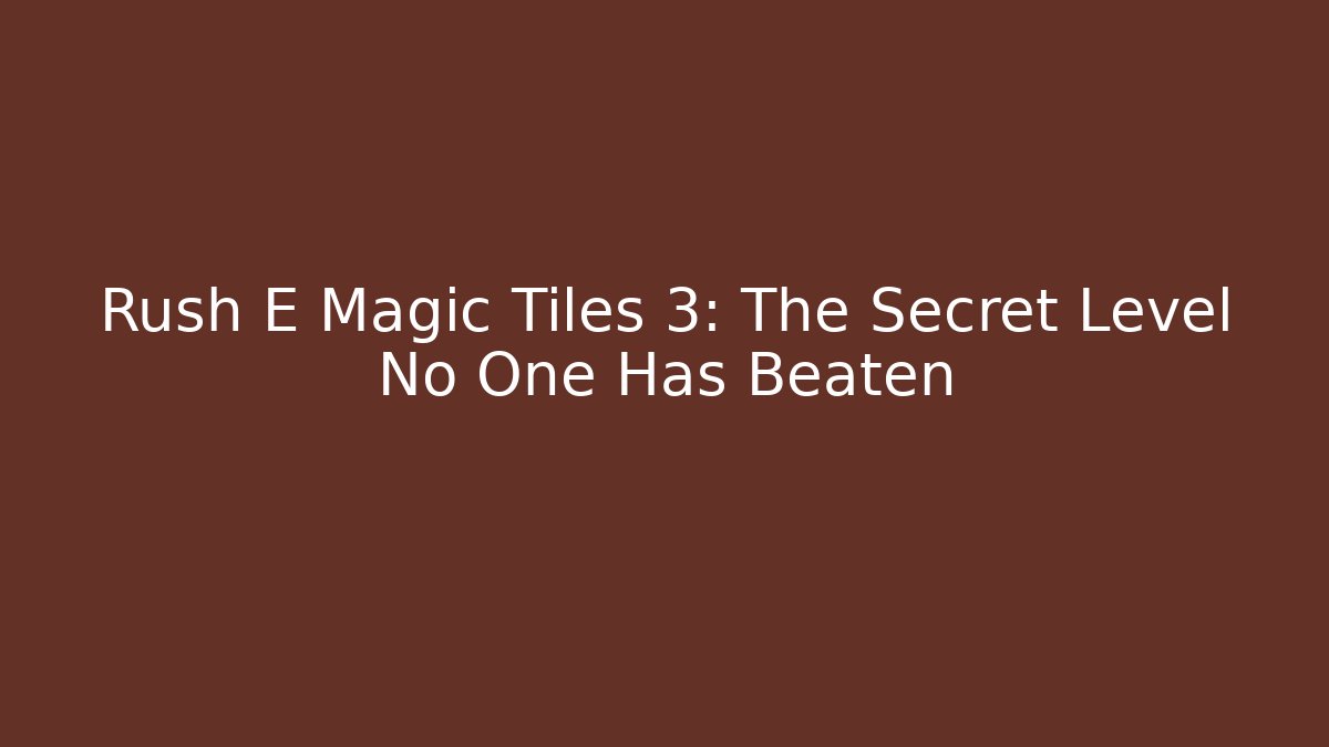 Rush E Magic Tiles 3: The Secret Level No One Has Beaten