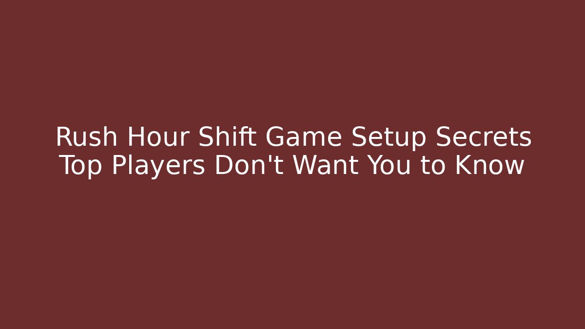 Rush Hour Shift Game Setup Secrets Top Players Don’t Want You to Know