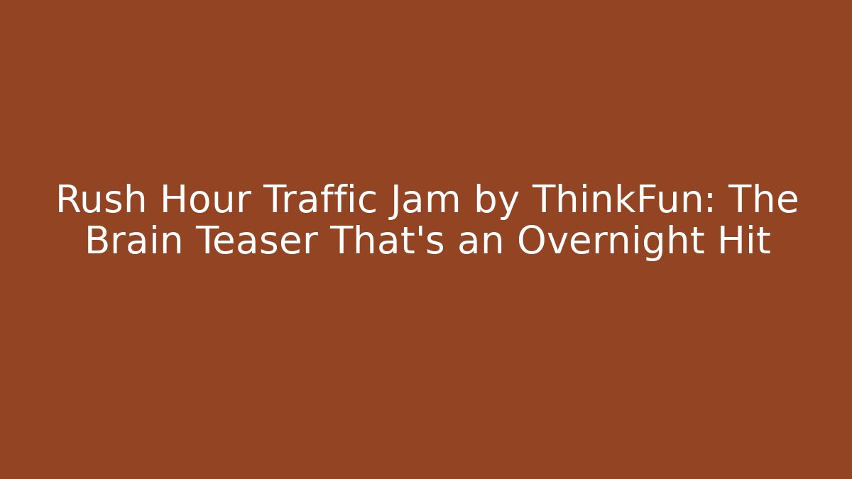 Rush Hour Traffic Jam by ThinkFun: The Brain Teaser That's an Overnight Hit