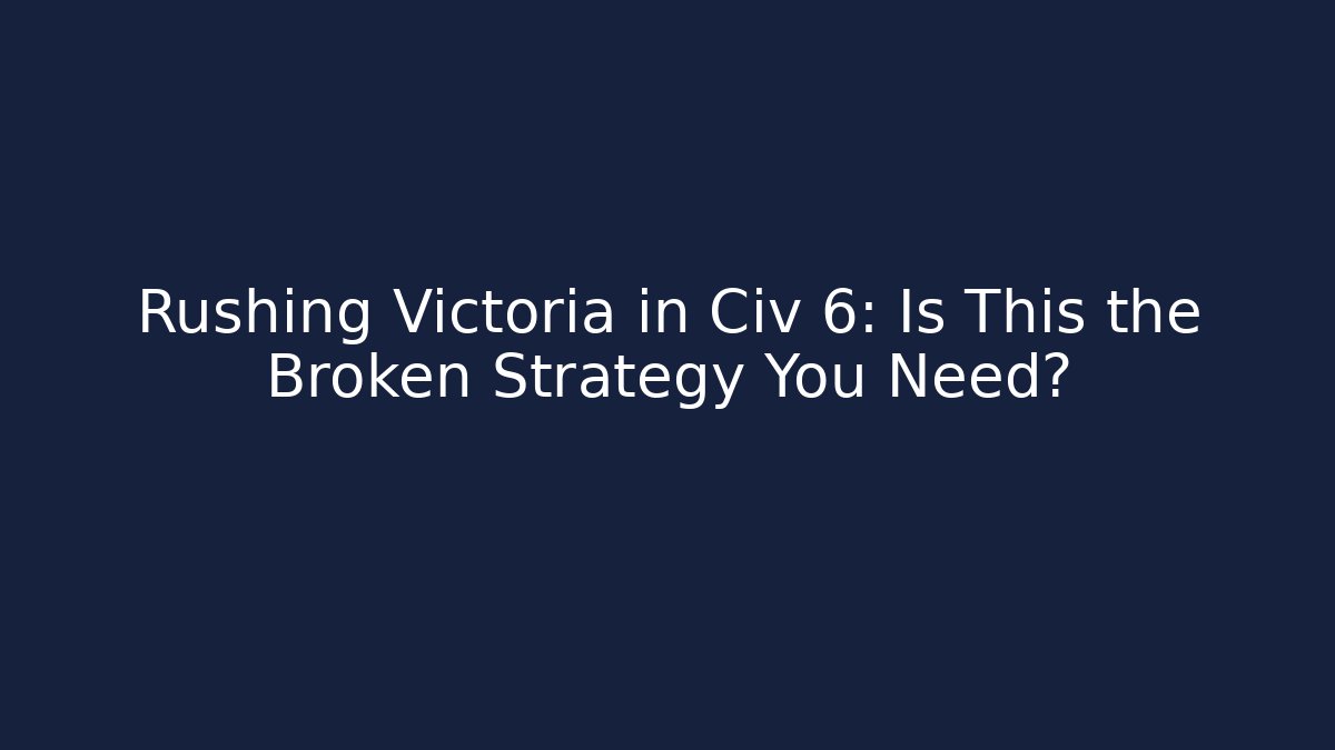 Rushing Victoria in Civ 6: Is This the Broken Strategy You Need?