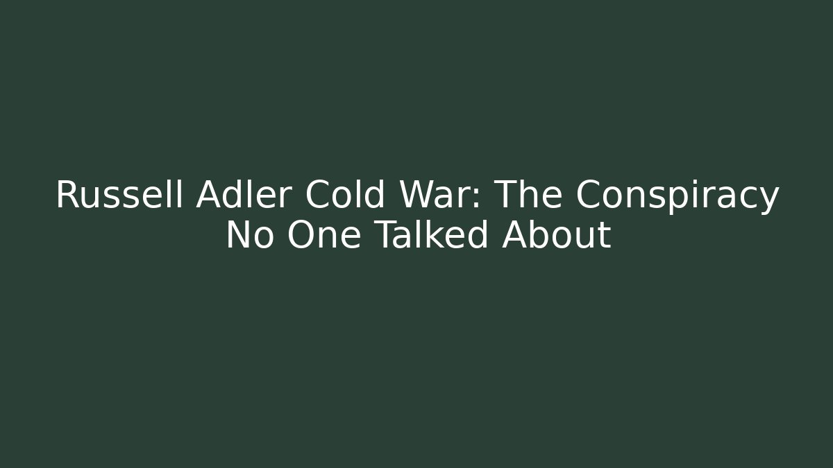 Russell Adler Cold War: The Conspiracy No One Talked About