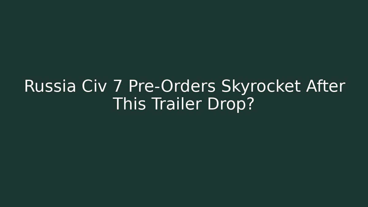 Russia Civ 7 Pre-Orders Skyrocket After This Trailer Drop?