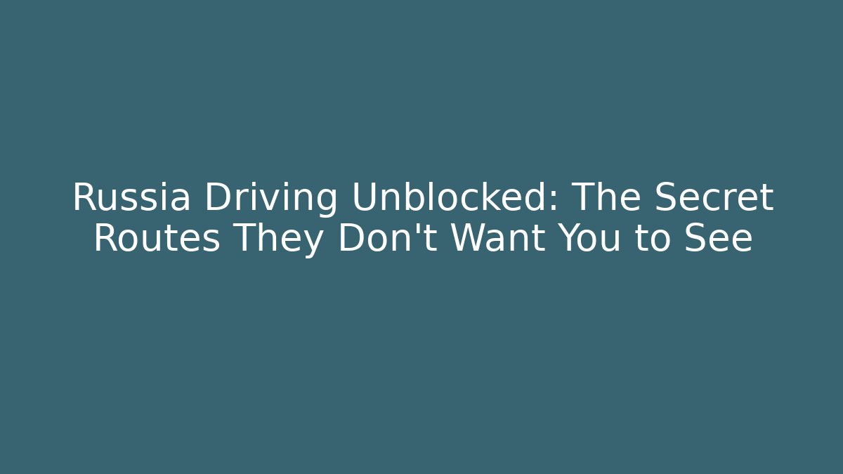 Russia Driving Unblocked: The Secret Routes They Don't Want You to See