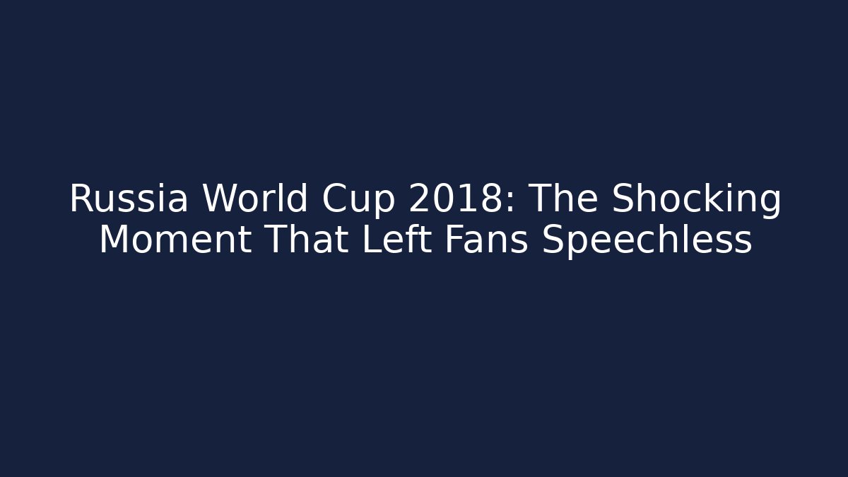 Russia World Cup 2018: The Shocking Moment That Left Fans Speechless
