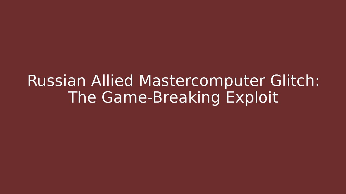 Russian Allied Mastercomputer Glitch: The Game-Breaking Exploit