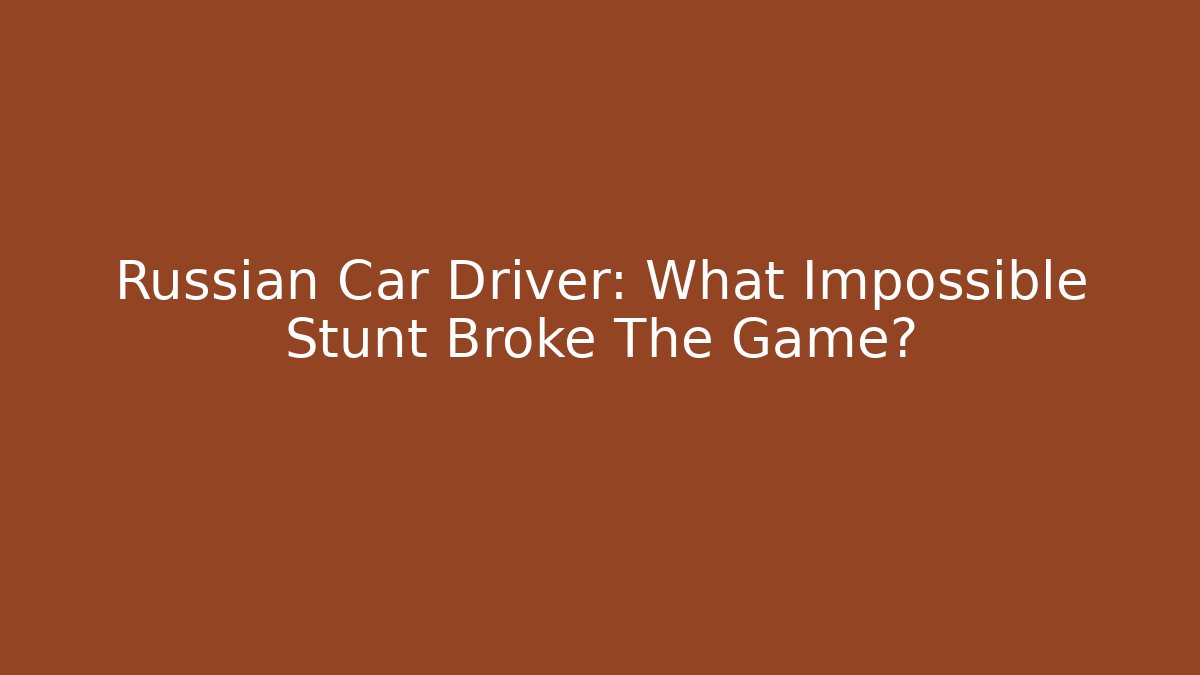 Russian Car Driver: What Impossible Stunt Broke The Game?