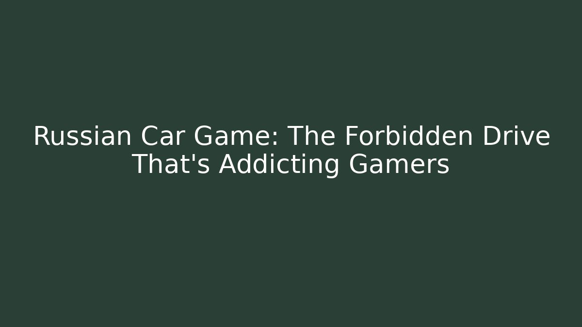Russian Car Game: The Forbidden Drive That's Addicting Gamers