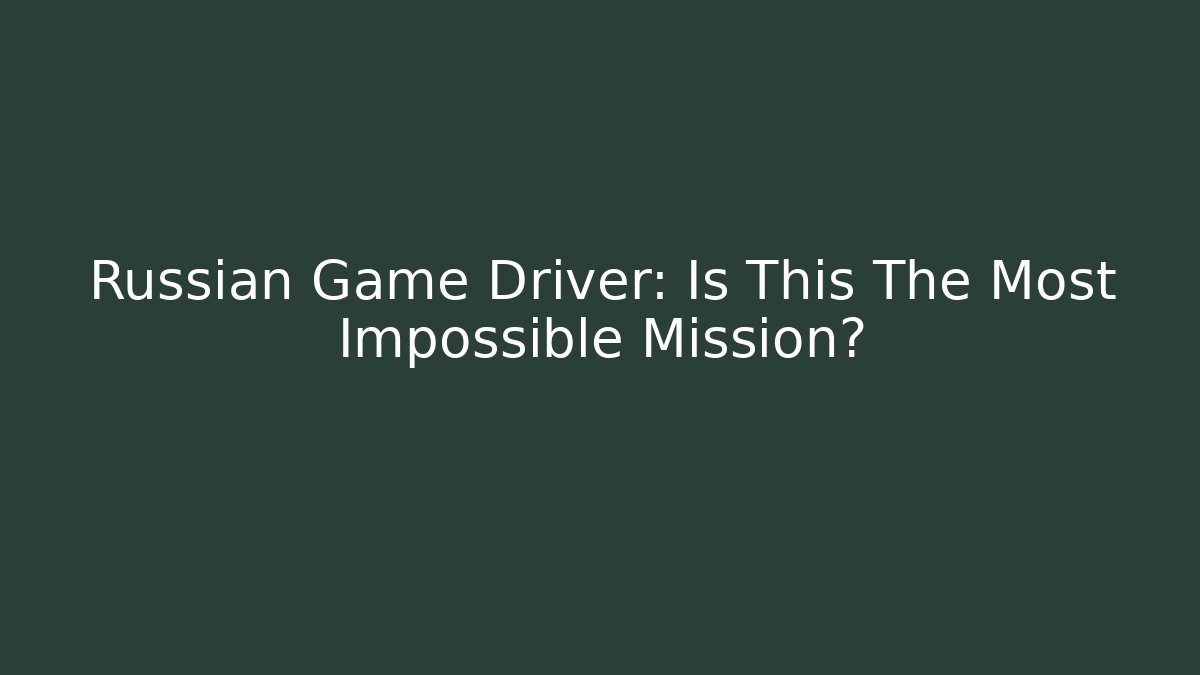 Russian Game Driver: Is This The Most Impossible Mission?