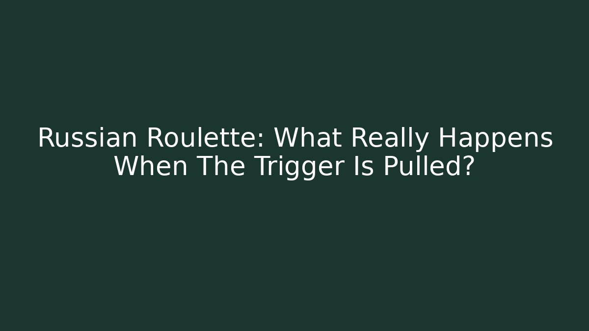 Russian Roulette: What Really Happens When The Trigger Is Pulled?