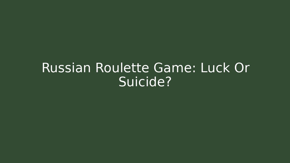 Russian Roulette Game: Luck Or Suicide?