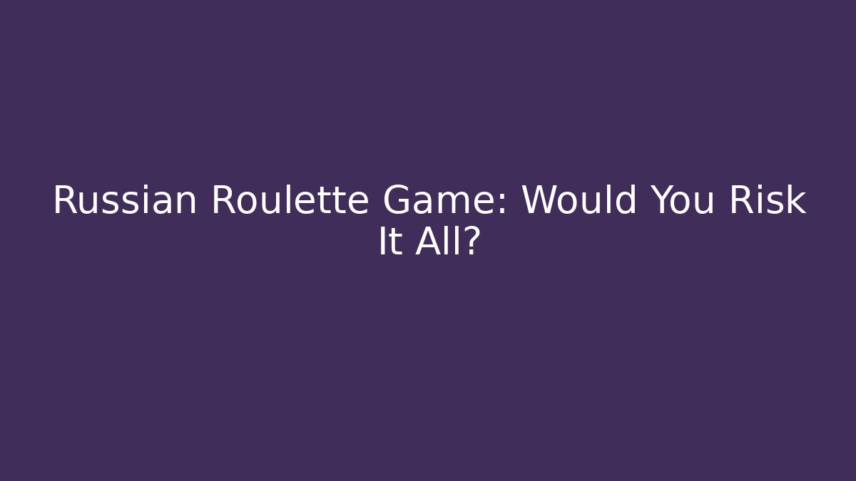 Russian Roulette Game: Would You Risk It All?