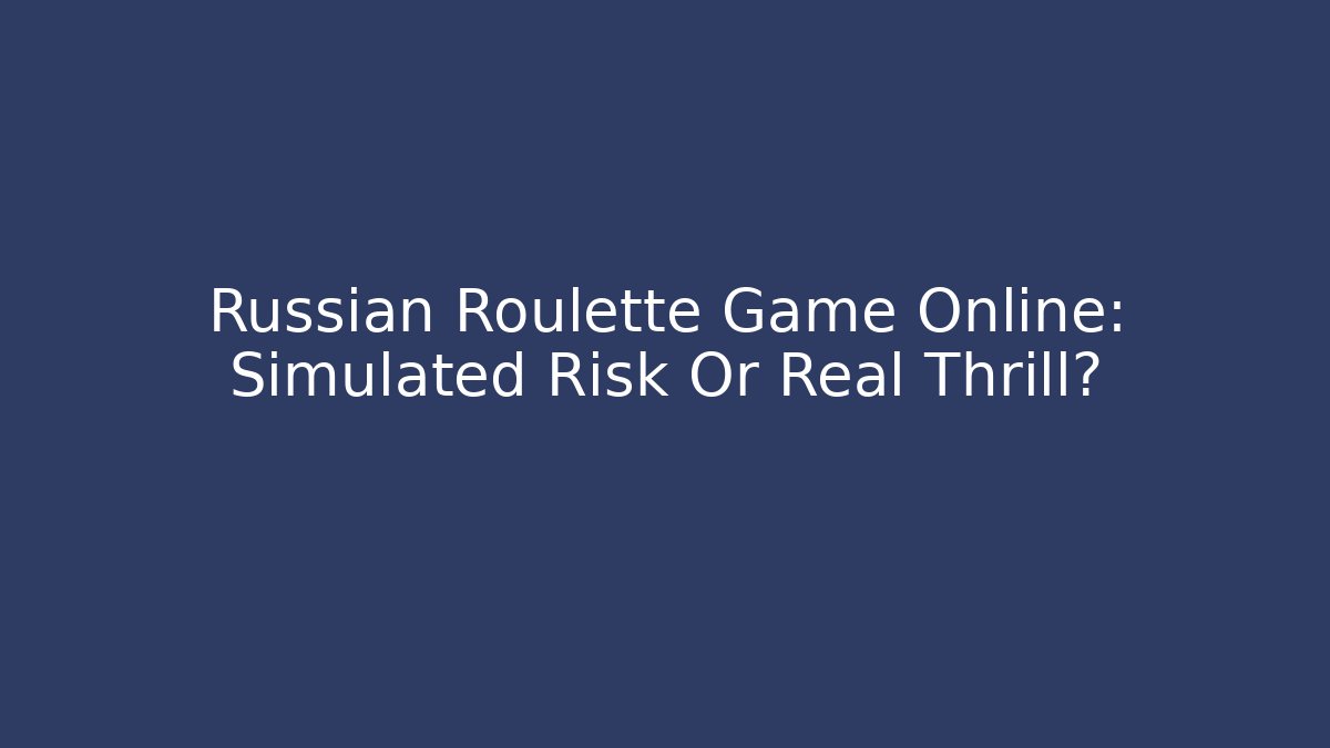 Russian Roulette Game Online: Simulated Risk Or Real Thrill?