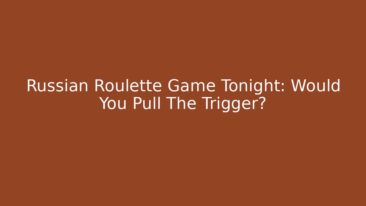 Russian Roulette Game Tonight: Would You Pull The Trigger?