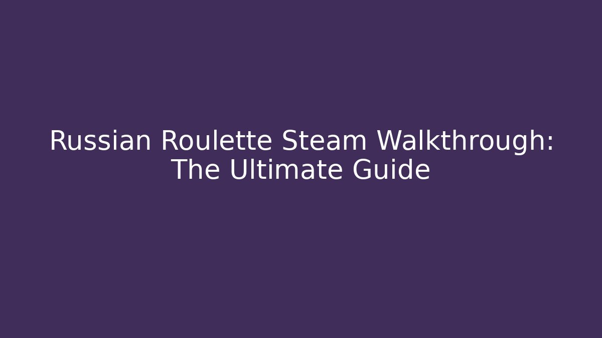 Russian Roulette Steam Walkthrough: The Ultimate Guide