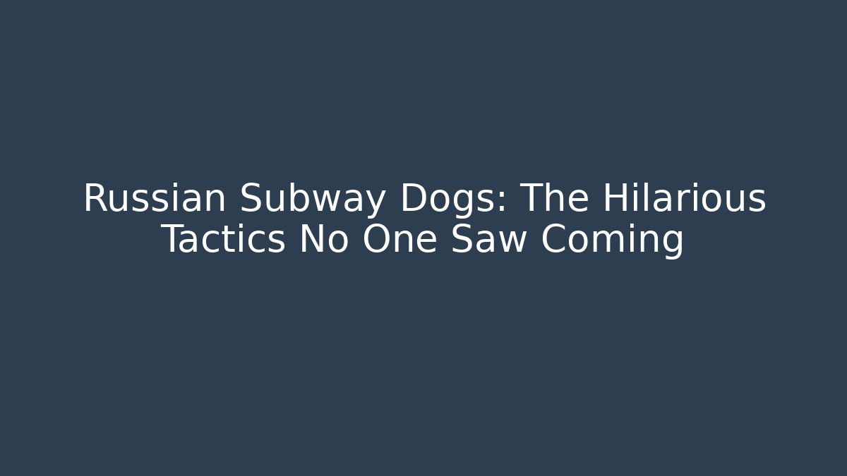 Russian Subway Dogs: The Hilarious Tactics No One Saw Coming