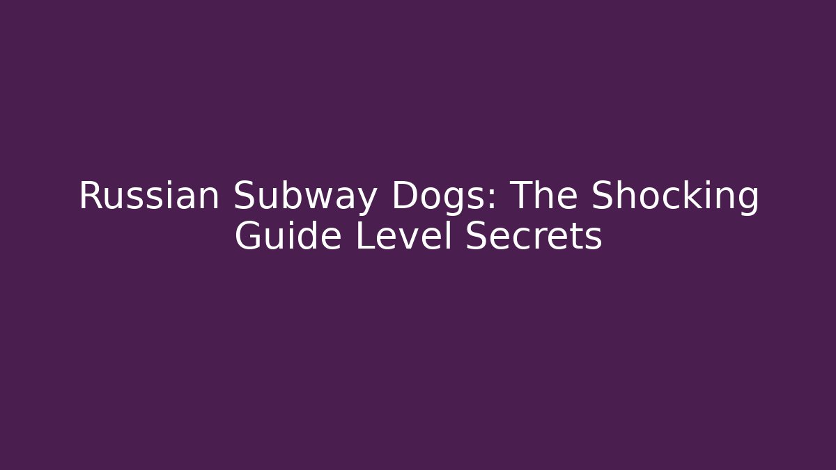 Russian Subway Dogs: The Shocking Guide Level Secrets