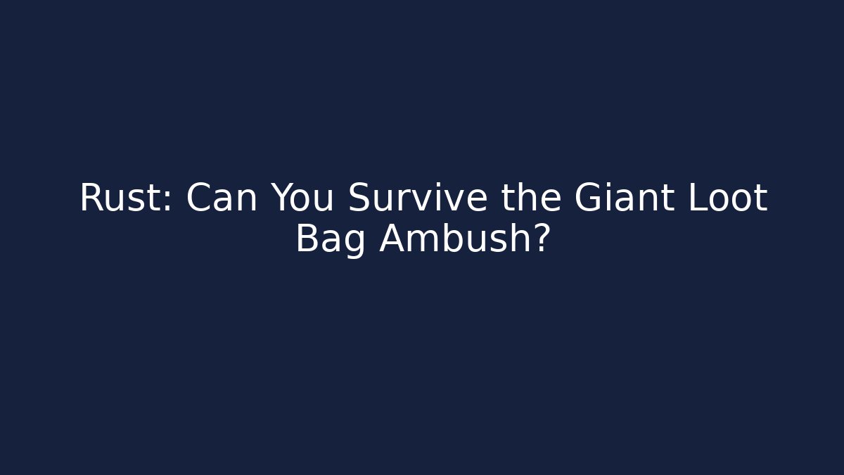 Rust: Can You Survive the Giant Loot Bag Ambush?