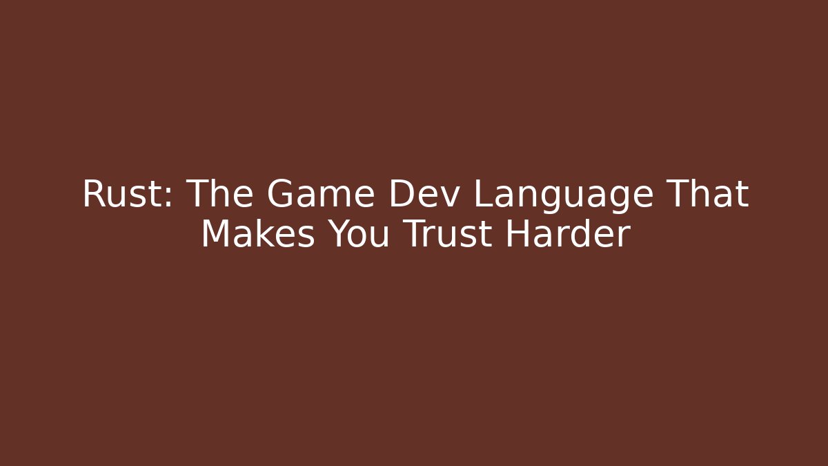 Rust: The Game Dev Language That Makes You Trust Harder