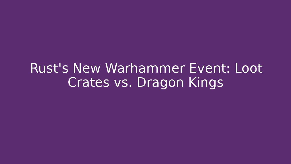 Rust’s New Warhammer Event: Loot Crates vs. Dragon Kings