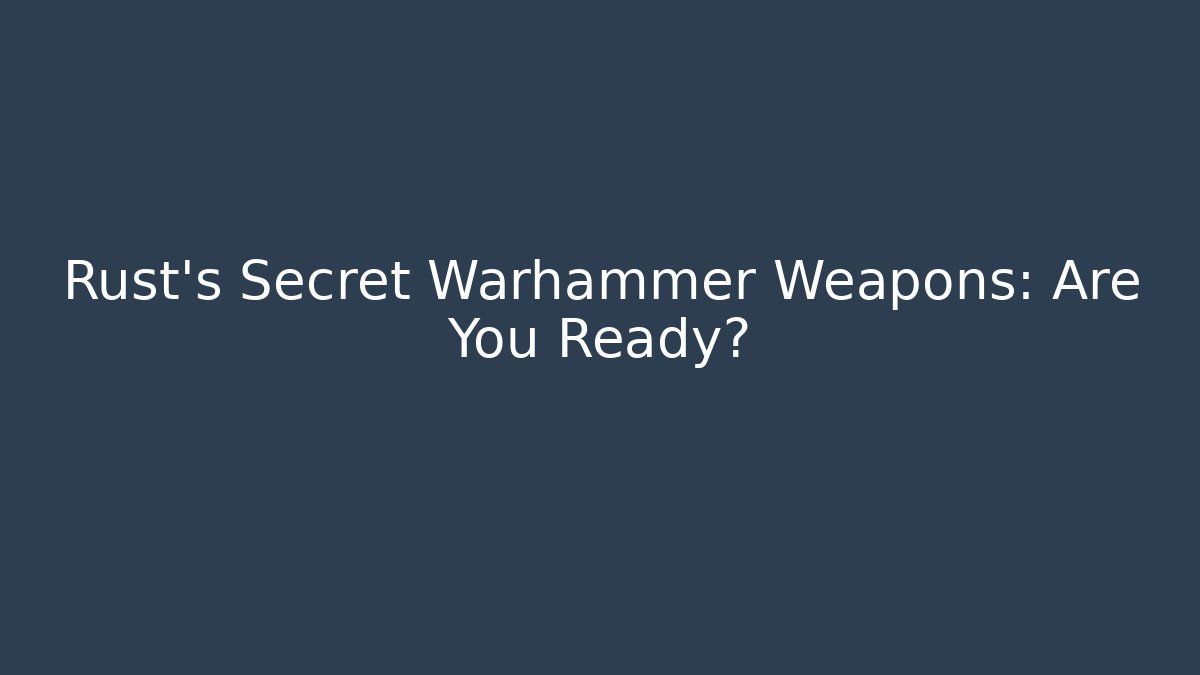 Rust’s Secret Warhammer Weapons: Are You Ready?