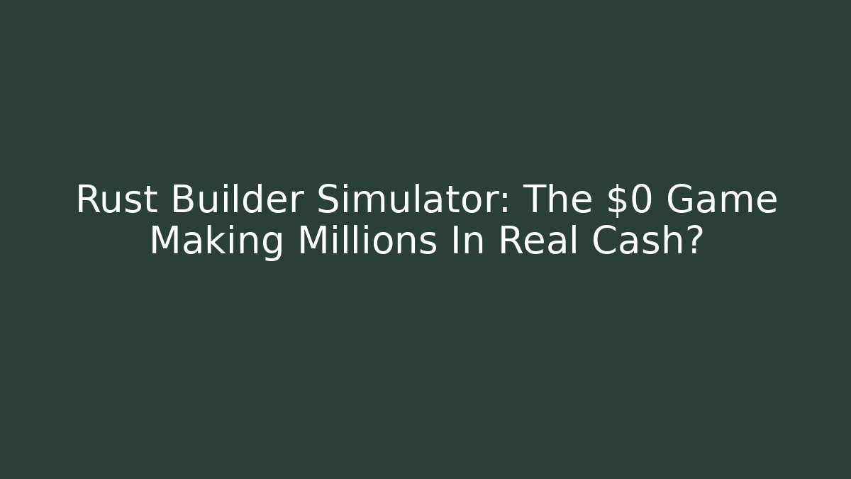 Rust Builder Simulator: The $0 Game Making Millions In Real Cash? - Critter Realm