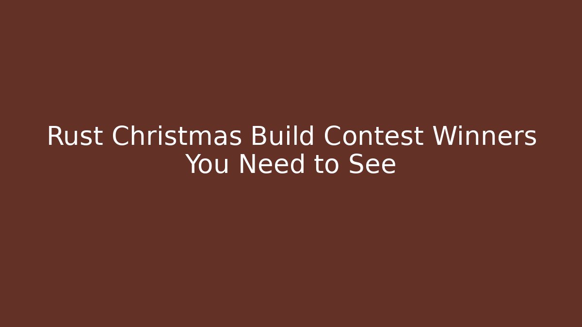 Rust Christmas Build Contest Winners You Need to See