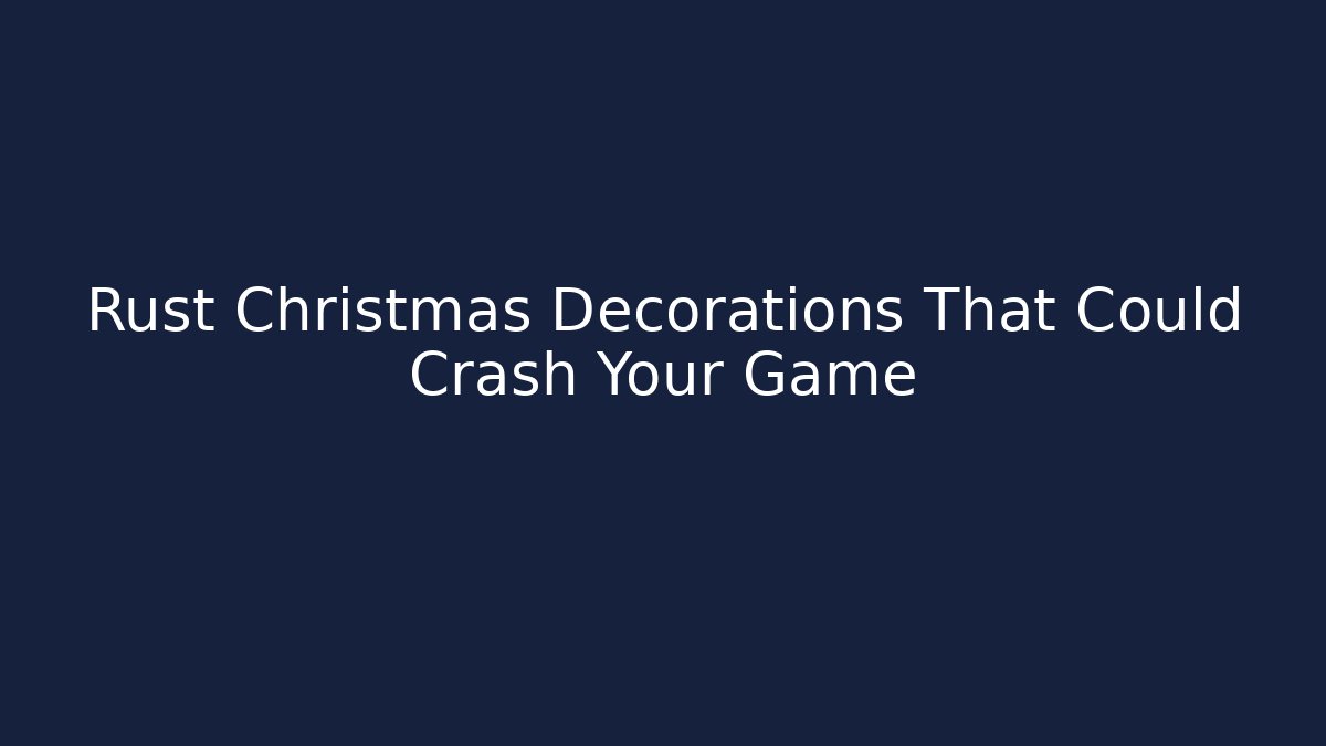 Rust Christmas Decorations That Could Crash Your Game