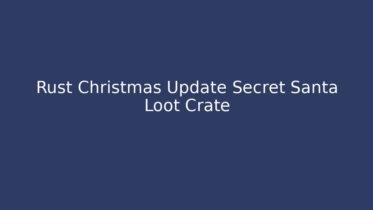 Rust Christmas Update Secret Santa Loot Crate