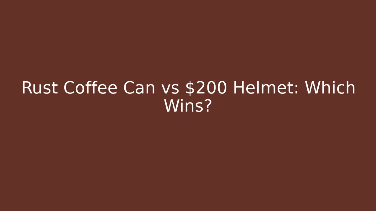 Rust Coffee Can vs $200 Helmet: Which Wins?