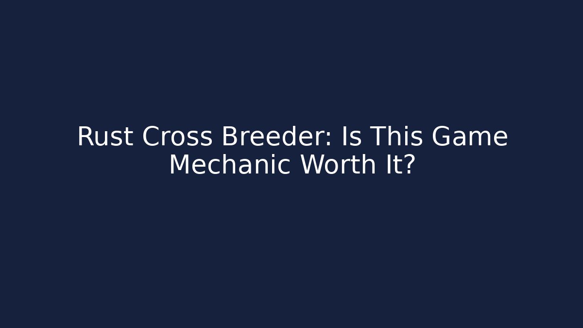 Rust Cross Breeder: Is This Game Mechanic Worth It?