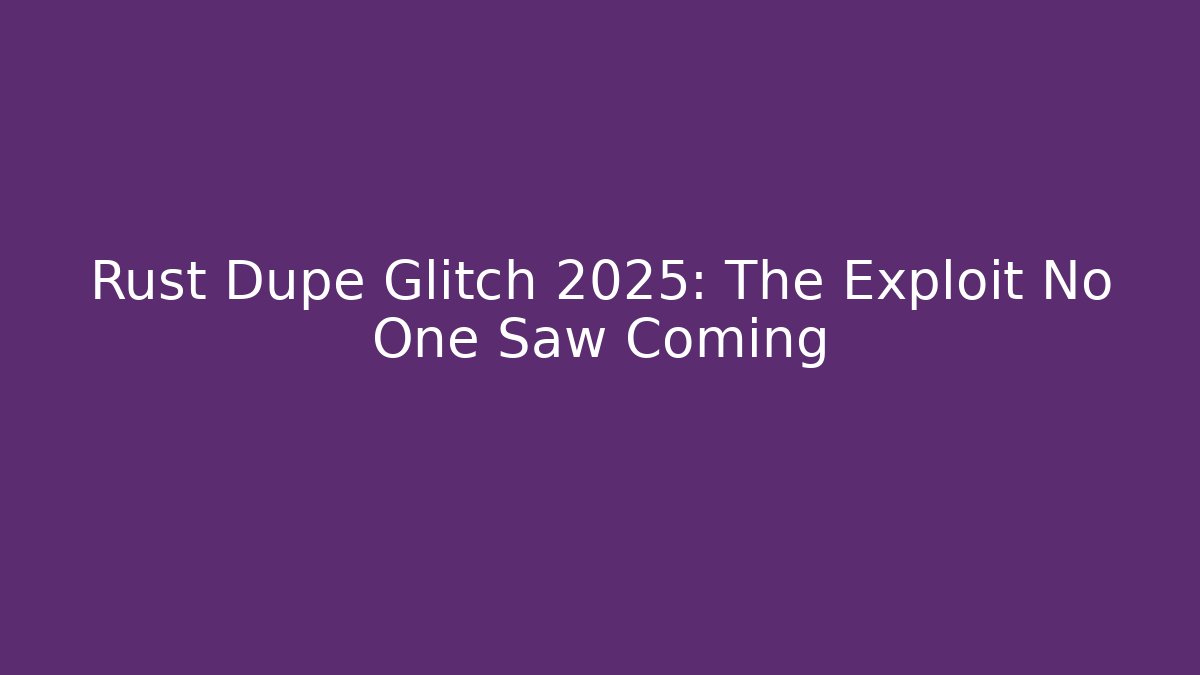 Rust Dupe Glitch 2025: The Exploit No One Saw Coming